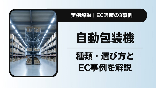 自動包装機とは？種類・選び方からEC通販の導入事例まで物流のプロが解説