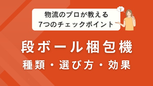 段ボール梱包機とは？種類・選び方・導入効果を物流のプロが解説