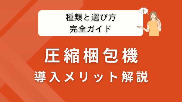 圧縮梱包機とは？種類・選び方・導入メリットを徹底解説【保存版】