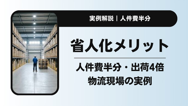 省人化のメリットは？人件費半分・出荷4倍を実現した物流現場の実例