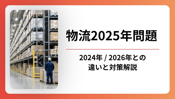 物流2025年問題とは？2024年・2026年問題との違いと今すぐやるべき対策