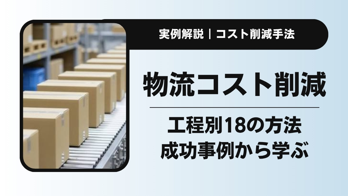 物流コスト削減の方法18選｜内訳と成功事例から学ぶ実践ガイド