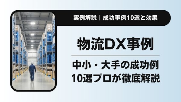 物流DX事例10選｜中小・大手企業の成功例と導入効果をプロが解説
