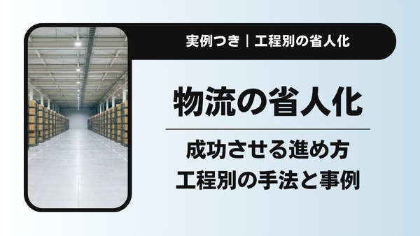 物流の省人化を成功させる進め方｜人手不足を解決する工程別の手法と事例