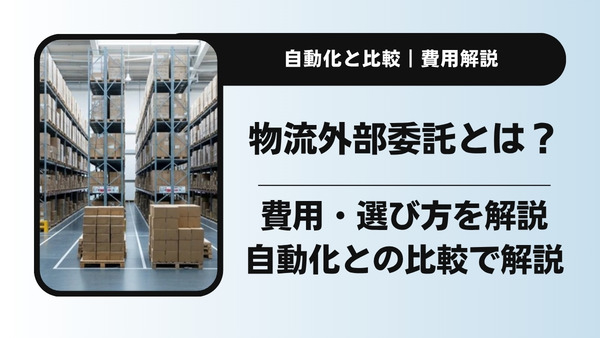 物流アウトソーシングとは？費用・選び方と自動化との比較で解説