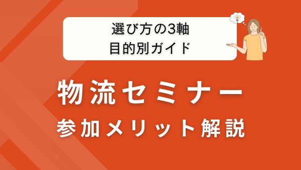 物流セミナーのおすすめ選び方｜目的別テーマと参加メリットを解説