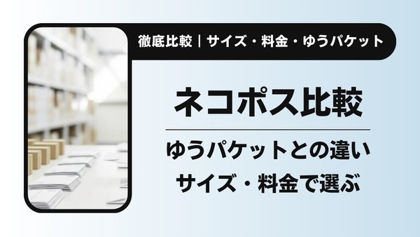 ネコポスとゆうパケットの違いを徹底比較｜サイズ・料金・選び方を解説