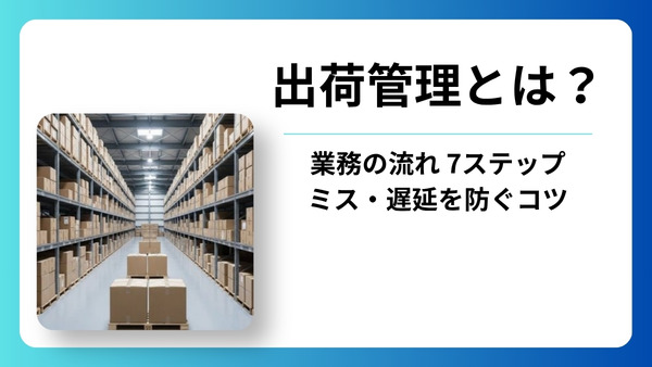 出荷管理とは？業務の流れ7ステップとミス・遅延を防ぐ効率化の方法