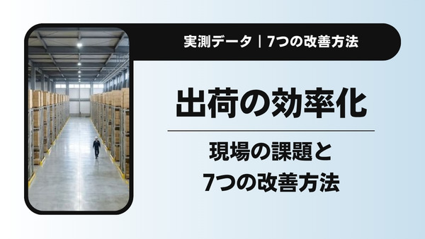 出荷業務の効率化｜現場の課題と7つの改善方法・自動梱包の実測データ
