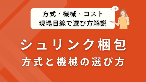 シュリンク梱包とは？方式・機械・コストの選び方を現場目線で解説
