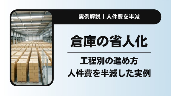 人手不足の倉庫を省人化｜工程別の進め方と人件費を半減した実例