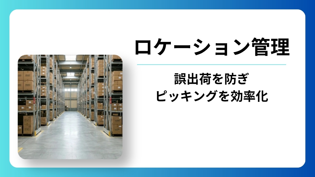 倉庫のロケーション管理とは｜誤出荷を防ぎピッキング効率を高める実践ガイド