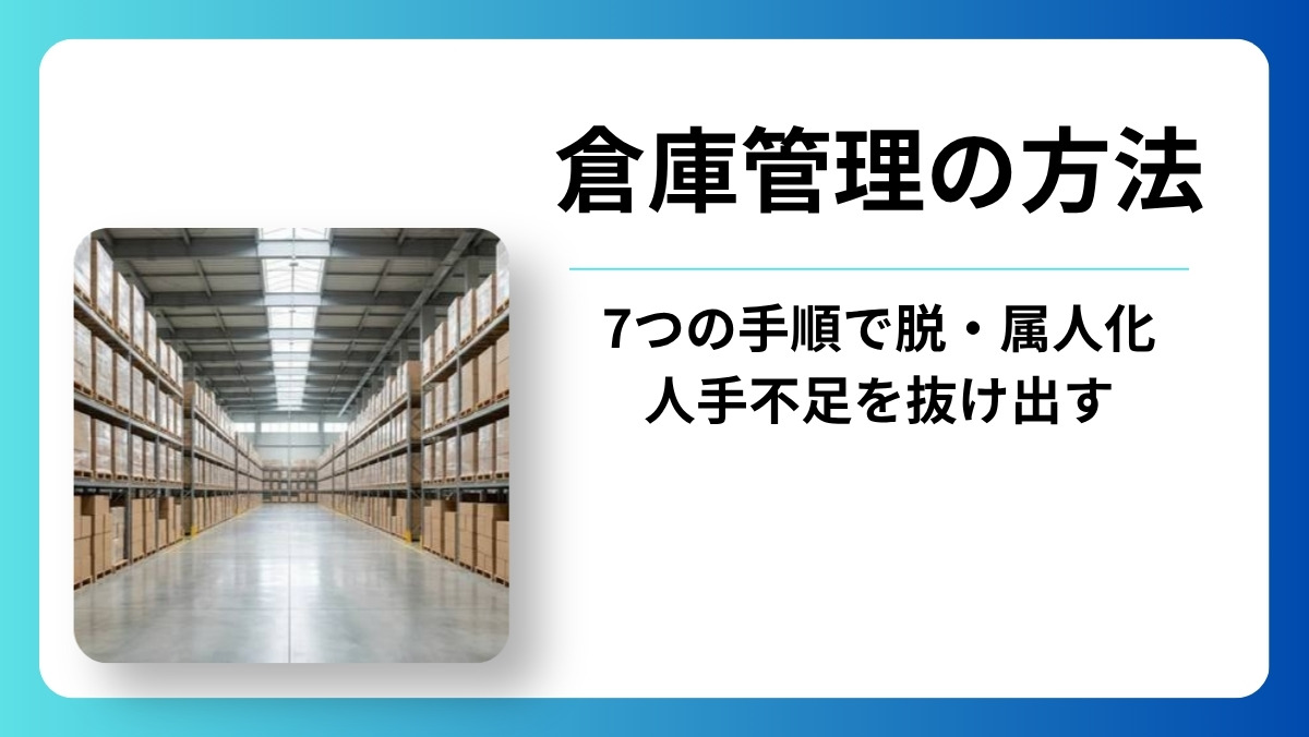 倉庫管理の方法を7手順で解説｜属人化・人手不足を抜け出す改善のコツ