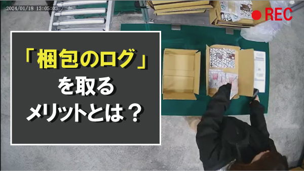 梱包のログ、取っていますか？通販事業者が知るべき“証拠”の重要性とその活用法